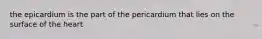 the epicardium is the part of the pericardium that lies on the surface of the heart