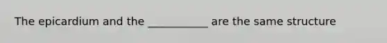 The epicardium and the ___________ are the same structure