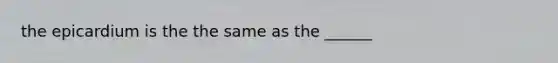 the epicardium is the the same as the ______