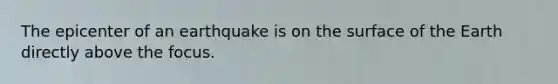 The epicenter of an earthquake is on the surface of the Earth directly above the focus.