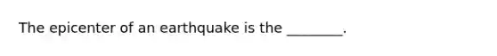 The epicenter of an earthquake is the ________.