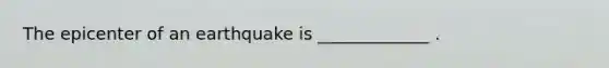 The epicenter of an earthquake is _____________ .