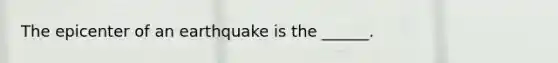 The epicenter of an earthquake is the ______.