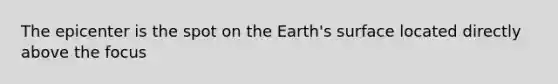 The epicenter is the spot on the Earth's surface located directly above the focus