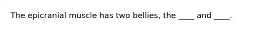 The epicranial muscle has two bellies, the ____ and ____.