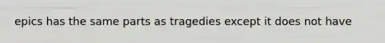 epics has the same parts as tragedies except it does not have