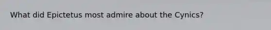 What did Epictetus most admire about the Cynics?