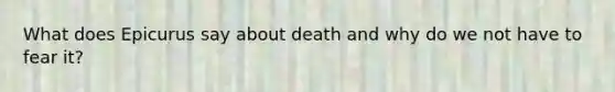 What does Epicurus say about death and why do we not have to fear it?