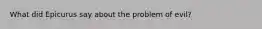 What did Epicurus say about the problem of evil?