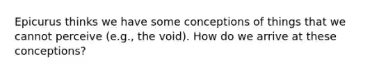 Epicurus thinks we have some conceptions of things that we cannot perceive (e.g., the void). How do we arrive at these conceptions?