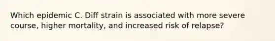 Which epidemic C. Diff strain is associated with more severe course, higher mortality, and increased risk of relapse?