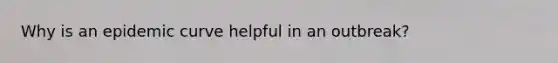 Why is an epidemic curve helpful in an outbreak?