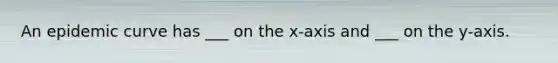 An epidemic curve has ___ on the x-axis and ___ on the y-axis.