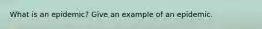 What is an epidemic? Give an example of an epidemic.