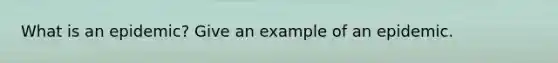 What is an epidemic? Give an example of an epidemic.