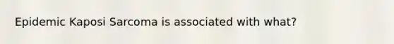 Epidemic Kaposi Sarcoma is associated with what?