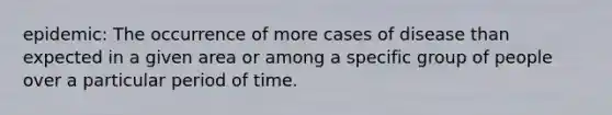 epidemic: The occurrence of more cases of disease than expected in a given area or among a specific group of people over a particular period of time.