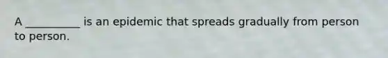 A __________ is an epidemic that spreads gradually from person to person.