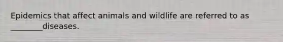 Epidemics that affect animals and wildlife are referred to as ________diseases.