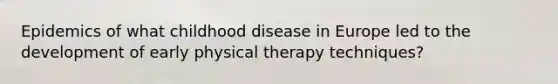 Epidemics of what childhood disease in Europe led to the development of early physical therapy techniques?