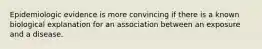 Epidemiologic evidence is more convincing if there is a known biological explanation for an association between an exposure and a disease.