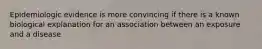 Epidemiologic evidence is more convincing if there is a known biological explanation for an association between an exposure and a disease