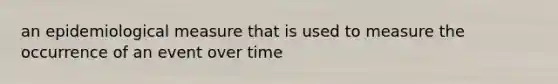 an epidemiological measure that is used to measure the occurrence of an event over time