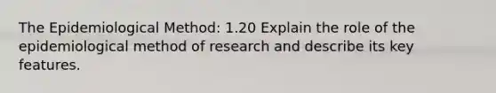 The Epidemiological Method: 1.20 Explain the role of the epidemiological method of research and describe its key features.