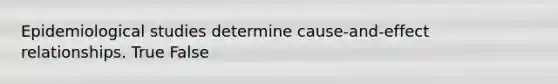 Epidemiological studies determine cause-and-effect relationships. True False