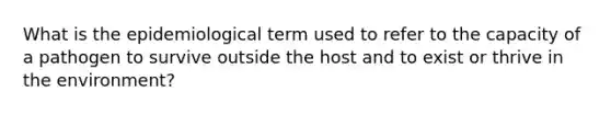 What is the epidemiological term used to refer to the capacity of a pathogen to survive outside the host and to exist or thrive in the environment?