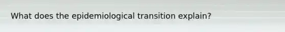 What does the epidemiological transition explain?