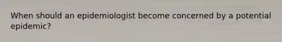 When should an epidemiologist become concerned by a potential epidemic?