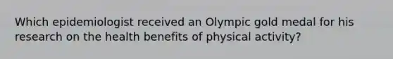 Which epidemiologist received an Olympic gold medal for his research on the health benefits of physical activity?