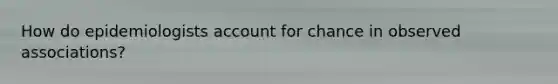 How do epidemiologists account for chance in observed associations?