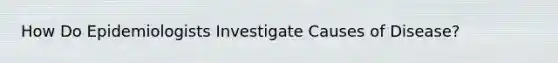 How Do Epidemiologists Investigate Causes of Disease?