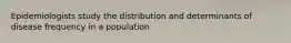 Epidemiologists study the distribution and determinants of disease frequency in a population