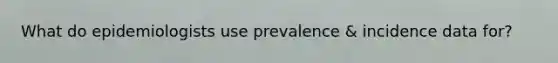 What do epidemiologists use prevalence & incidence data for?