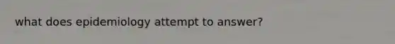 what does epidemiology attempt to answer?