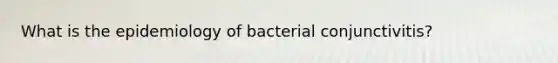 What is the epidemiology of bacterial conjunctivitis?