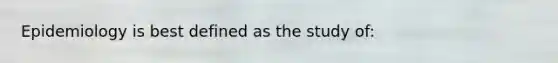Epidemiology is best defined as the study of: