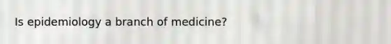 Is epidemiology a branch of medicine?