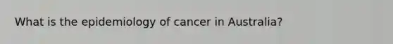 What is the epidemiology of cancer in Australia?