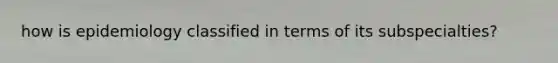 how is epidemiology classified in terms of its subspecialties?