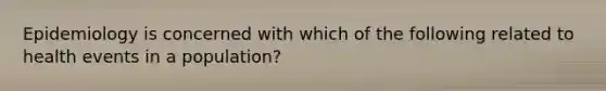 Epidemiology is concerned with which of the following related to health events in a population?