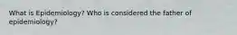 What is Epidemiology? Who is considered the father of epidemiology?