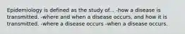 Epidemiology is defined as the study of... -how a disease is transmitted. -where and when a disease occurs, and how it is transmitted. -where a disease occurs -when a disease occurs.