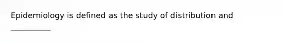 Epidemiology is defined as the study of distribution and __________