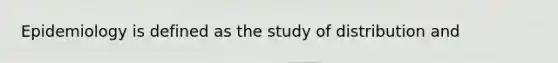 Epidemiology is defined as the study of distribution and