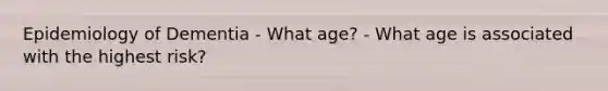 Epidemiology of Dementia - What age? - What age is associated with the highest risk?