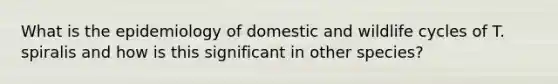 What is the epidemiology of domestic and wildlife cycles of T. spiralis and how is this significant in other species?